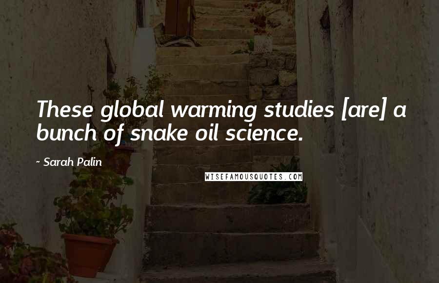 Sarah Palin Quotes: These global warming studies [are] a bunch of snake oil science.