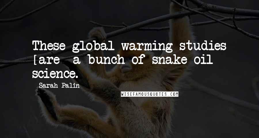 Sarah Palin Quotes: These global warming studies [are] a bunch of snake oil science.