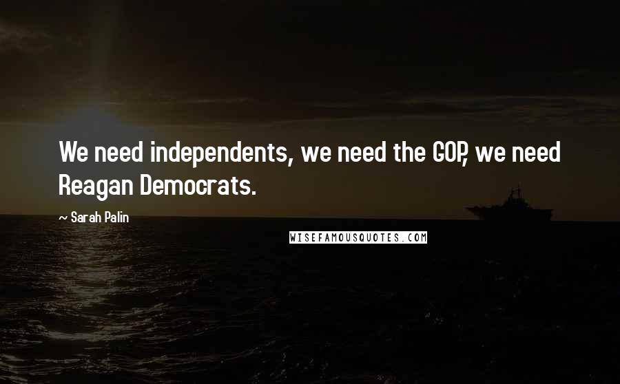 Sarah Palin Quotes: We need independents, we need the GOP, we need Reagan Democrats.
