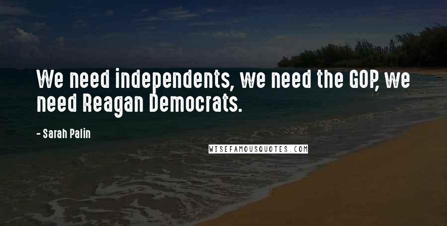 Sarah Palin Quotes: We need independents, we need the GOP, we need Reagan Democrats.