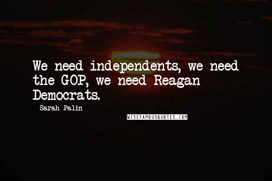 Sarah Palin Quotes: We need independents, we need the GOP, we need Reagan Democrats.