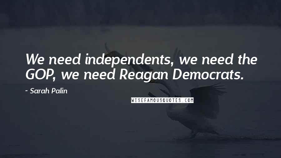 Sarah Palin Quotes: We need independents, we need the GOP, we need Reagan Democrats.