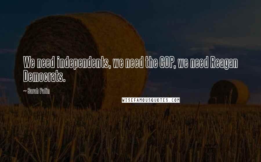 Sarah Palin Quotes: We need independents, we need the GOP, we need Reagan Democrats.