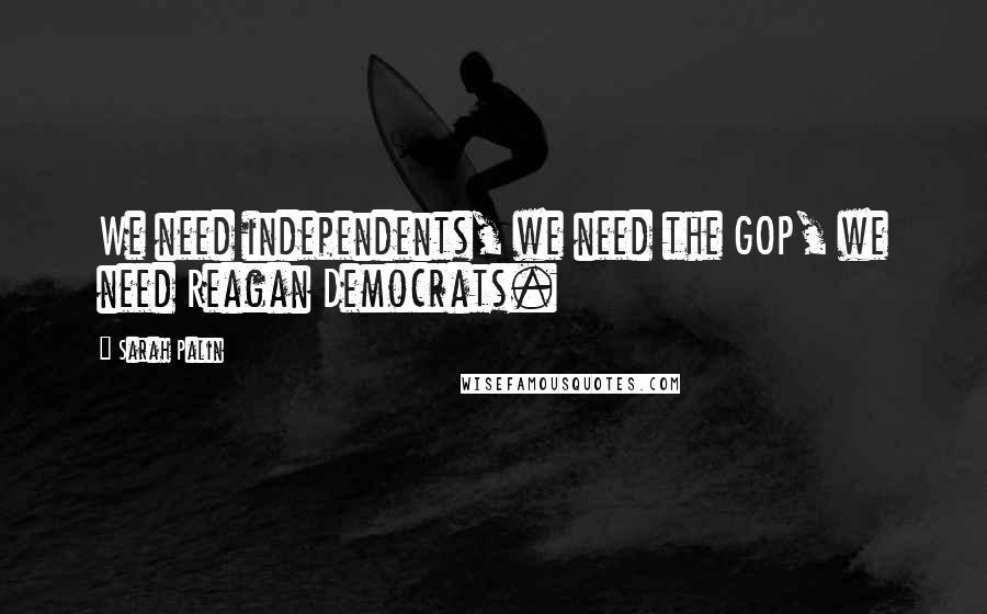 Sarah Palin Quotes: We need independents, we need the GOP, we need Reagan Democrats.