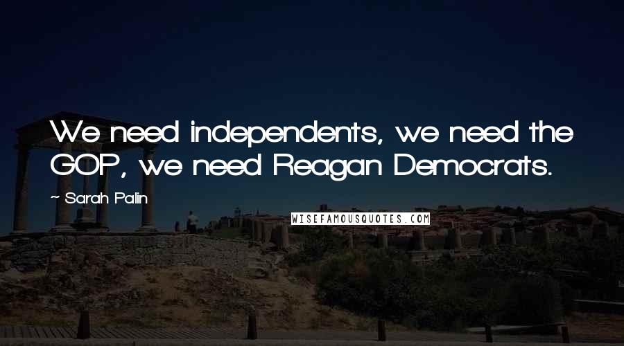 Sarah Palin Quotes: We need independents, we need the GOP, we need Reagan Democrats.