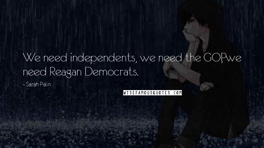 Sarah Palin Quotes: We need independents, we need the GOP, we need Reagan Democrats.