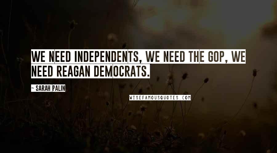 Sarah Palin Quotes: We need independents, we need the GOP, we need Reagan Democrats.