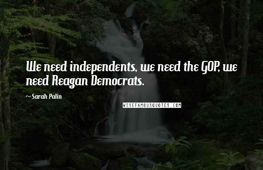 Sarah Palin Quotes: We need independents, we need the GOP, we need Reagan Democrats.