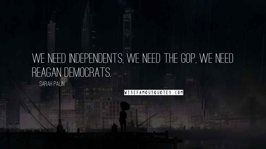 Sarah Palin Quotes: We need independents, we need the GOP, we need Reagan Democrats.