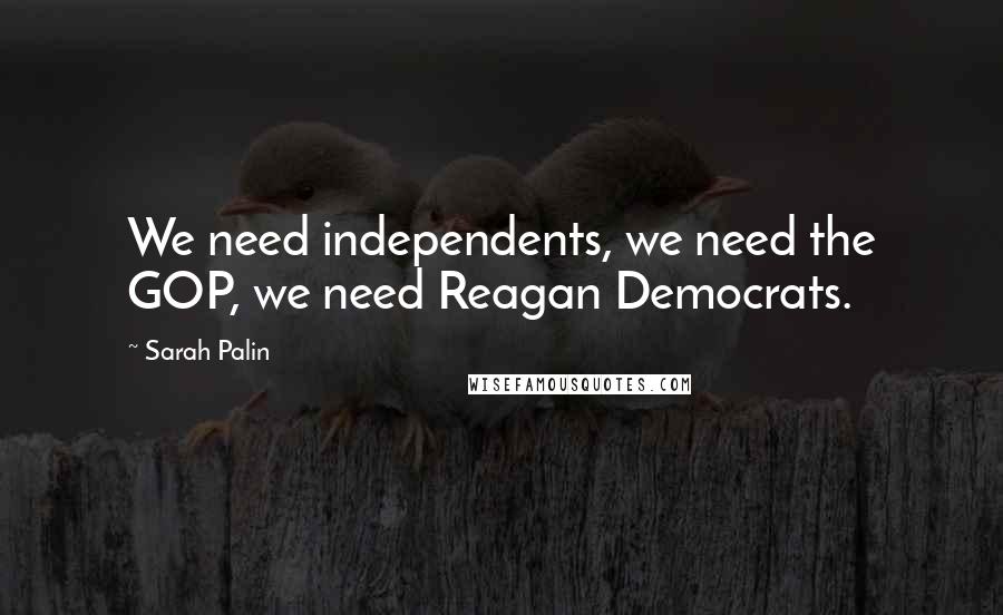 Sarah Palin Quotes: We need independents, we need the GOP, we need Reagan Democrats.