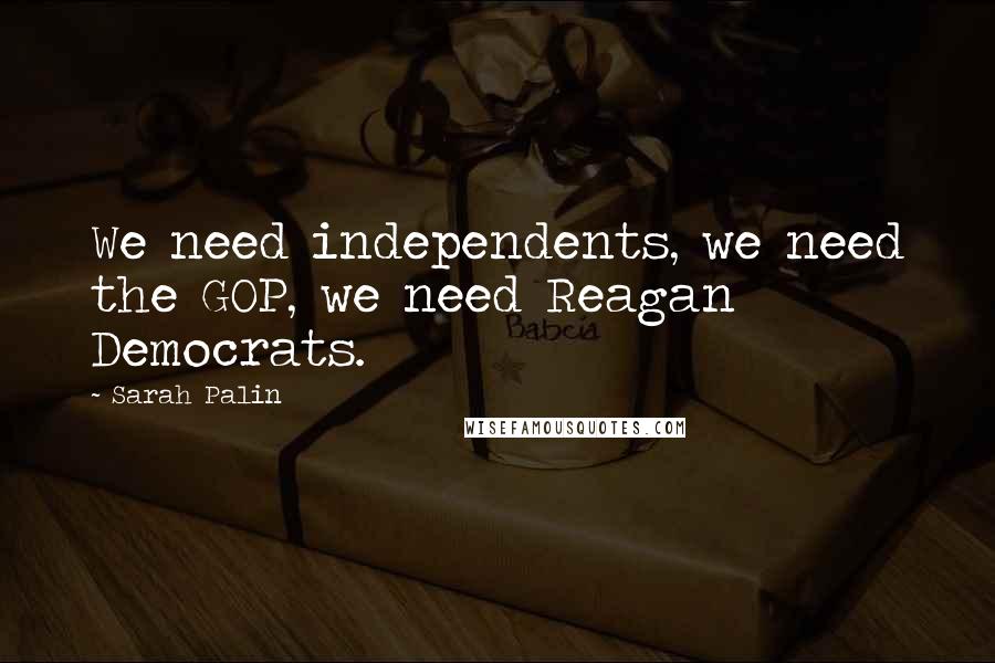 Sarah Palin Quotes: We need independents, we need the GOP, we need Reagan Democrats.