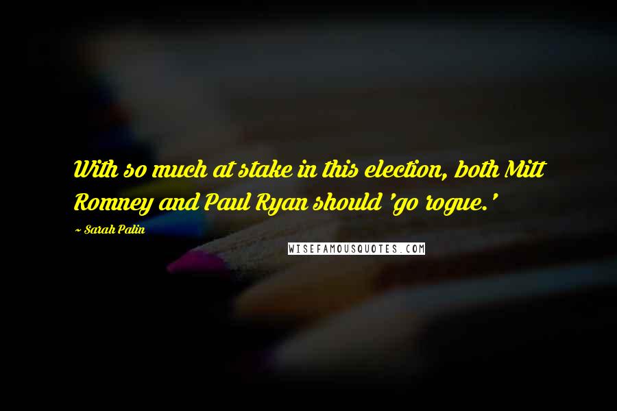 Sarah Palin Quotes: With so much at stake in this election, both Mitt Romney and Paul Ryan should 'go rogue.'