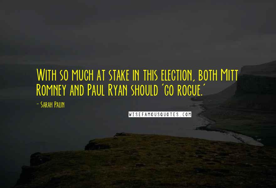 Sarah Palin Quotes: With so much at stake in this election, both Mitt Romney and Paul Ryan should 'go rogue.'