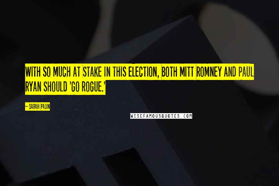 Sarah Palin Quotes: With so much at stake in this election, both Mitt Romney and Paul Ryan should 'go rogue.'