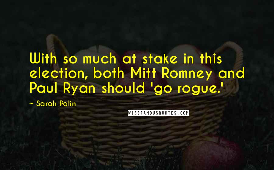 Sarah Palin Quotes: With so much at stake in this election, both Mitt Romney and Paul Ryan should 'go rogue.'