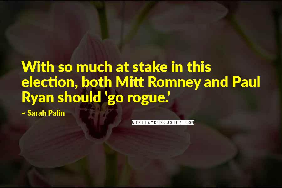 Sarah Palin Quotes: With so much at stake in this election, both Mitt Romney and Paul Ryan should 'go rogue.'