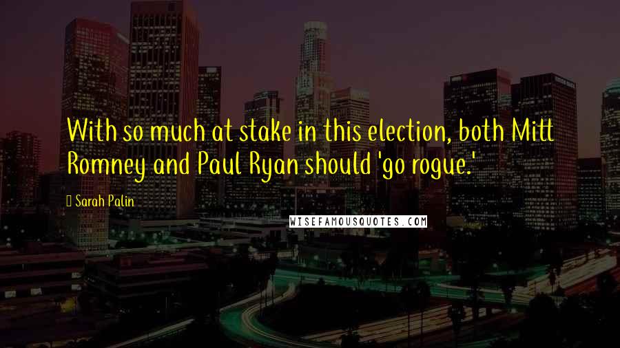 Sarah Palin Quotes: With so much at stake in this election, both Mitt Romney and Paul Ryan should 'go rogue.'