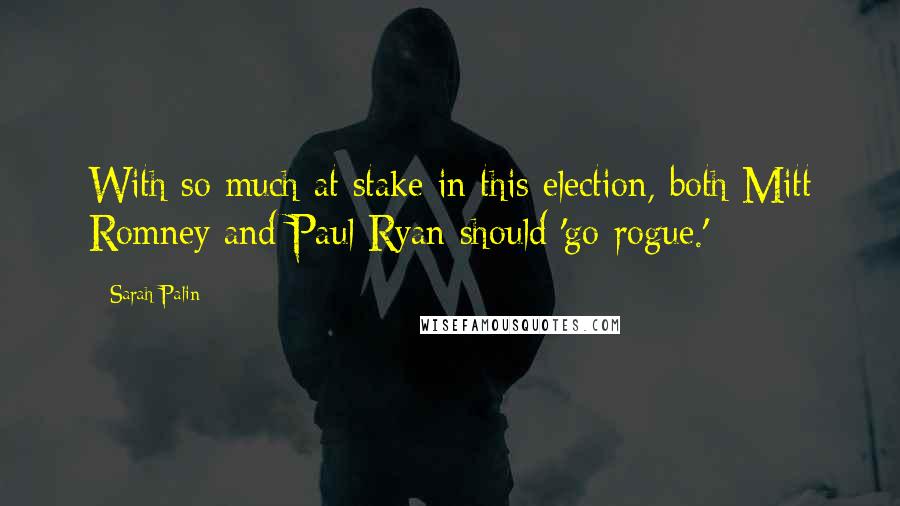 Sarah Palin Quotes: With so much at stake in this election, both Mitt Romney and Paul Ryan should 'go rogue.'