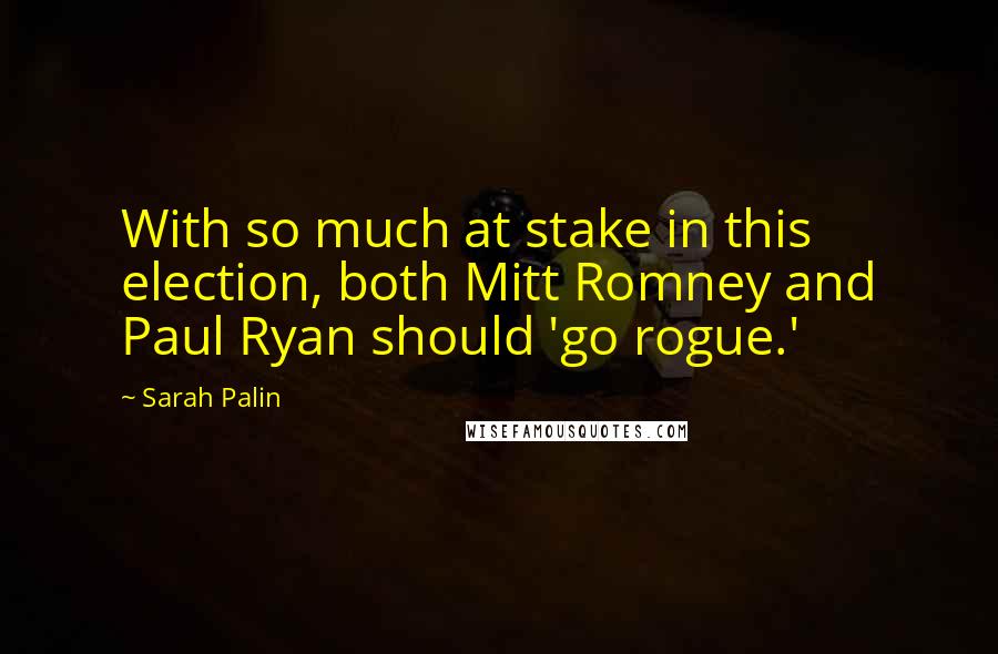 Sarah Palin Quotes: With so much at stake in this election, both Mitt Romney and Paul Ryan should 'go rogue.'