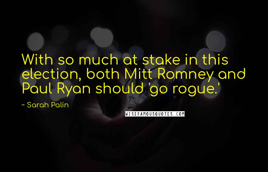 Sarah Palin Quotes: With so much at stake in this election, both Mitt Romney and Paul Ryan should 'go rogue.'