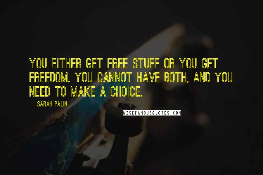 Sarah Palin Quotes: You either get free stuff or you get freedom. You cannot have both, and you need to make a choice.