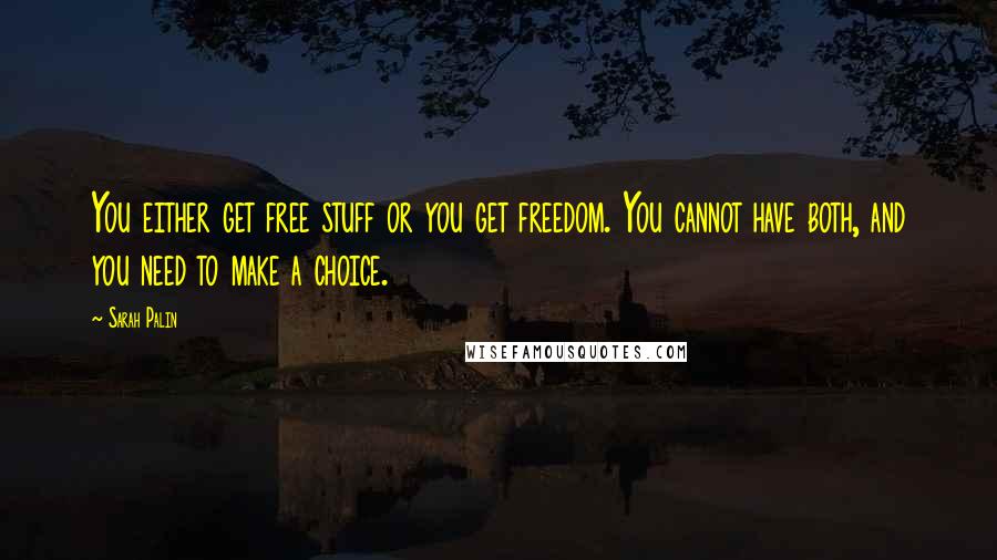 Sarah Palin Quotes: You either get free stuff or you get freedom. You cannot have both, and you need to make a choice.