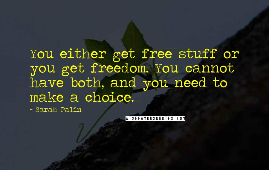 Sarah Palin Quotes: You either get free stuff or you get freedom. You cannot have both, and you need to make a choice.