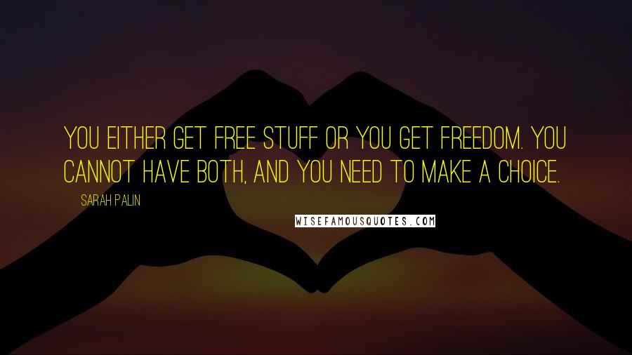 Sarah Palin Quotes: You either get free stuff or you get freedom. You cannot have both, and you need to make a choice.