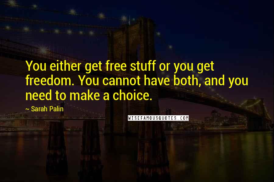 Sarah Palin Quotes: You either get free stuff or you get freedom. You cannot have both, and you need to make a choice.