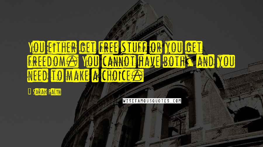 Sarah Palin Quotes: You either get free stuff or you get freedom. You cannot have both, and you need to make a choice.