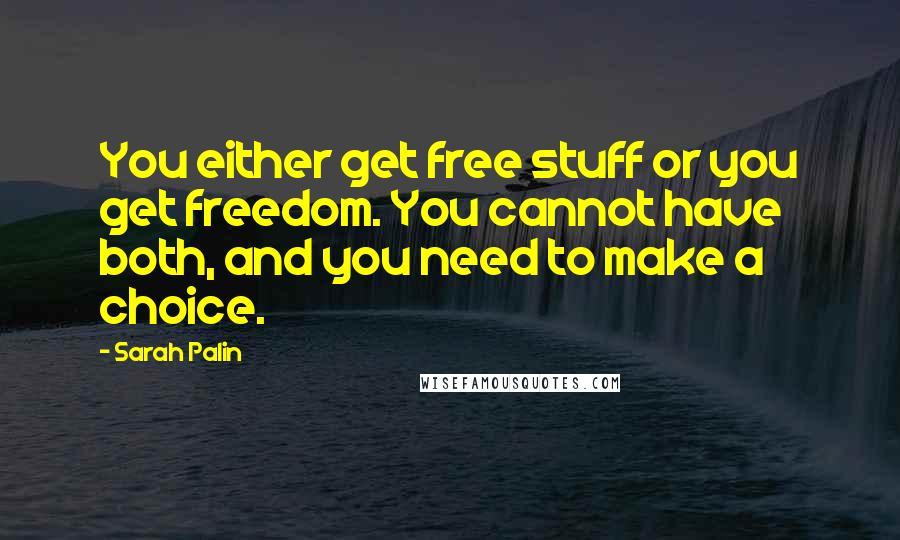 Sarah Palin Quotes: You either get free stuff or you get freedom. You cannot have both, and you need to make a choice.