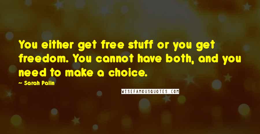 Sarah Palin Quotes: You either get free stuff or you get freedom. You cannot have both, and you need to make a choice.