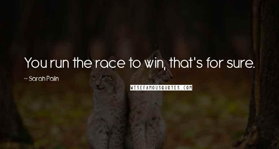 Sarah Palin Quotes: You run the race to win, that's for sure.