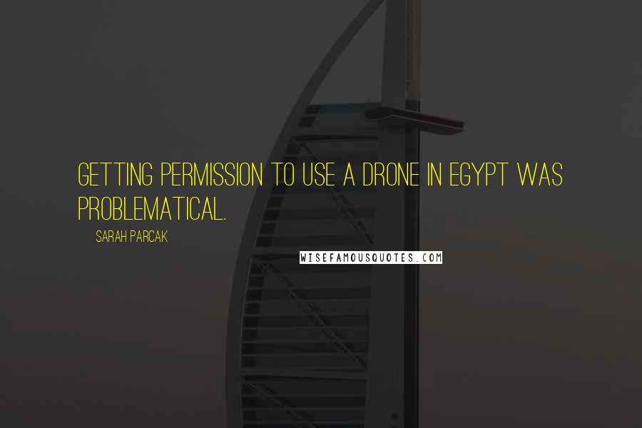 Sarah Parcak Quotes: Getting permission to use a drone in Egypt was problematical.