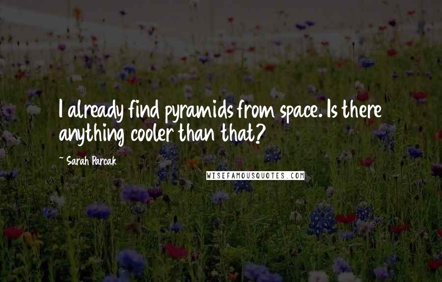 Sarah Parcak Quotes: I already find pyramids from space. Is there anything cooler than that?