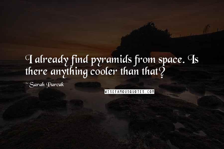 Sarah Parcak Quotes: I already find pyramids from space. Is there anything cooler than that?