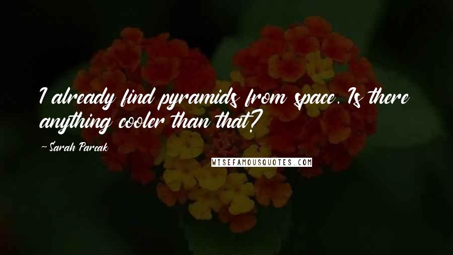 Sarah Parcak Quotes: I already find pyramids from space. Is there anything cooler than that?