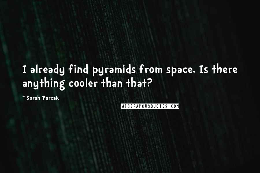 Sarah Parcak Quotes: I already find pyramids from space. Is there anything cooler than that?