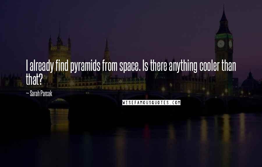 Sarah Parcak Quotes: I already find pyramids from space. Is there anything cooler than that?