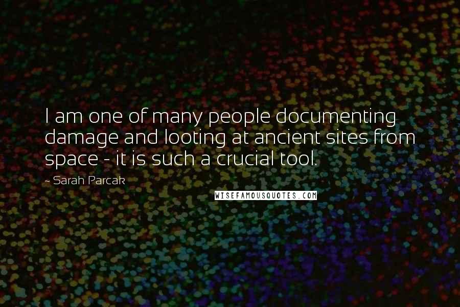 Sarah Parcak Quotes: I am one of many people documenting damage and looting at ancient sites from space - it is such a crucial tool.