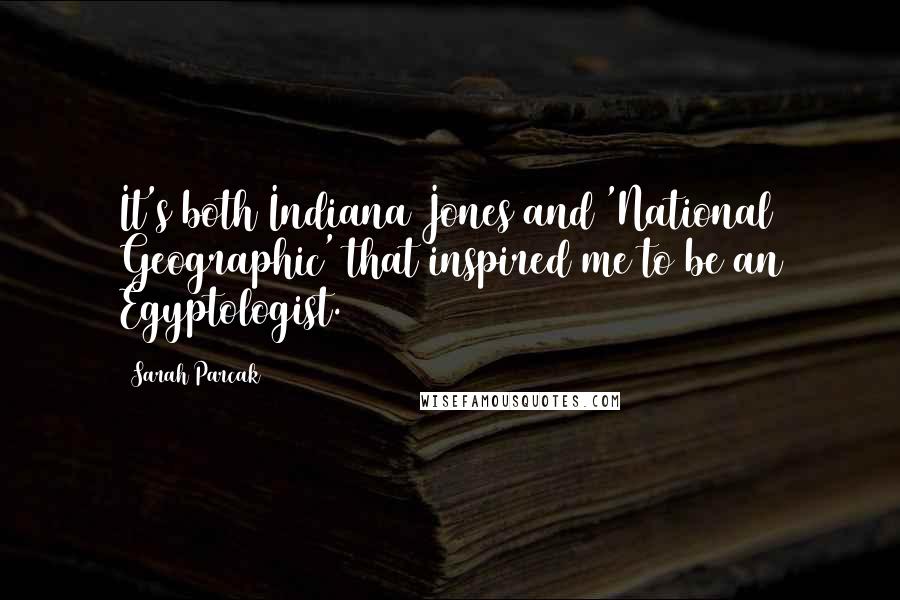 Sarah Parcak Quotes: It's both Indiana Jones and 'National Geographic' that inspired me to be an Egyptologist.