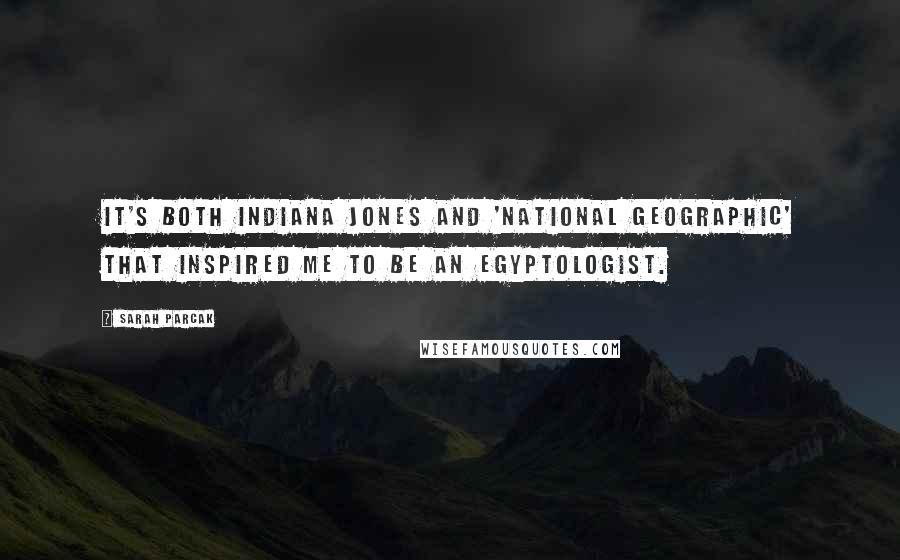 Sarah Parcak Quotes: It's both Indiana Jones and 'National Geographic' that inspired me to be an Egyptologist.