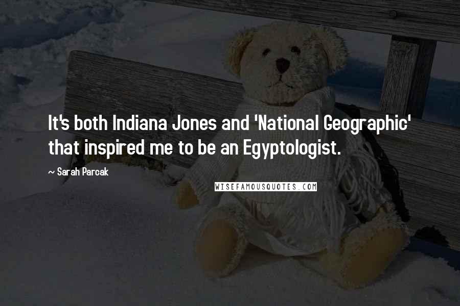 Sarah Parcak Quotes: It's both Indiana Jones and 'National Geographic' that inspired me to be an Egyptologist.