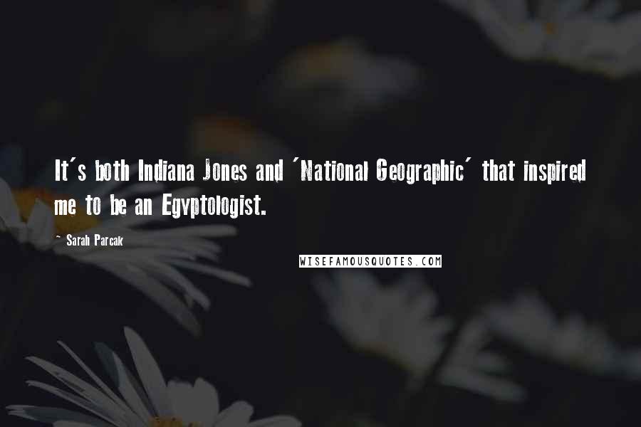 Sarah Parcak Quotes: It's both Indiana Jones and 'National Geographic' that inspired me to be an Egyptologist.