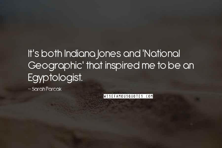 Sarah Parcak Quotes: It's both Indiana Jones and 'National Geographic' that inspired me to be an Egyptologist.