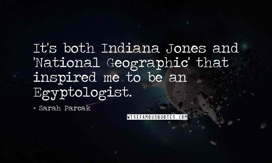 Sarah Parcak Quotes: It's both Indiana Jones and 'National Geographic' that inspired me to be an Egyptologist.