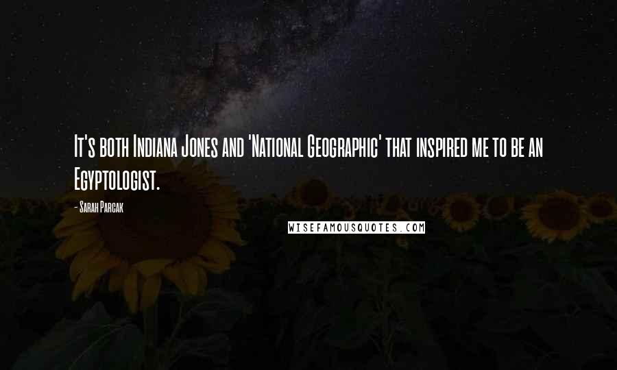 Sarah Parcak Quotes: It's both Indiana Jones and 'National Geographic' that inspired me to be an Egyptologist.