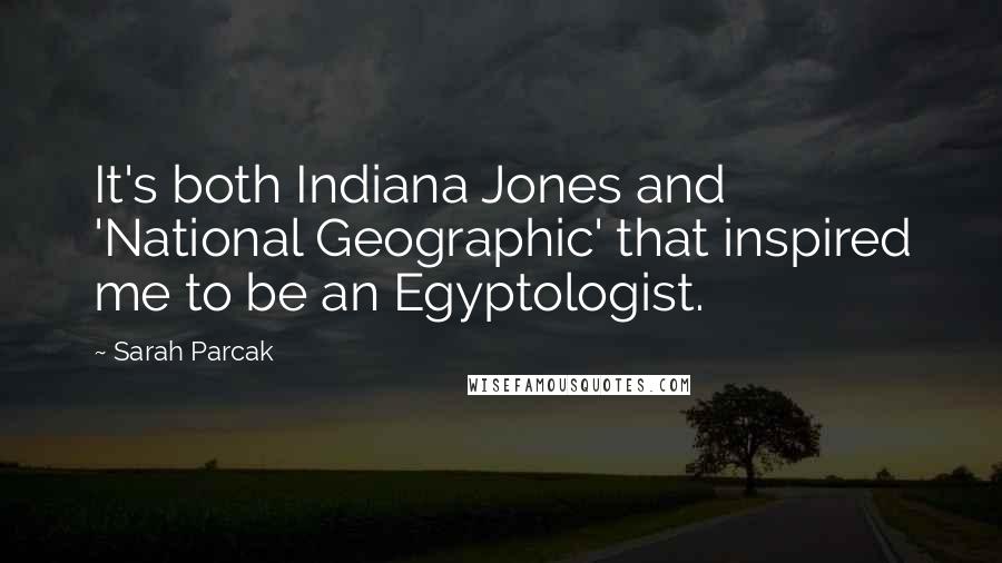 Sarah Parcak Quotes: It's both Indiana Jones and 'National Geographic' that inspired me to be an Egyptologist.