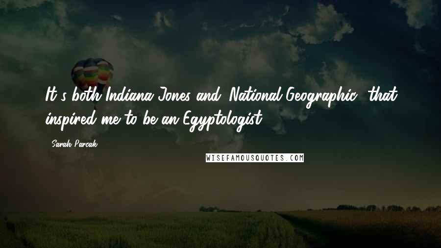 Sarah Parcak Quotes: It's both Indiana Jones and 'National Geographic' that inspired me to be an Egyptologist.