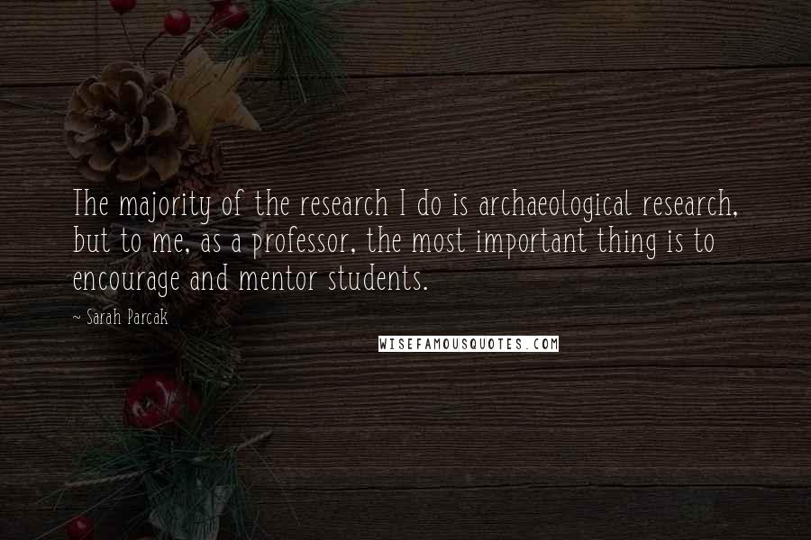 Sarah Parcak Quotes: The majority of the research I do is archaeological research, but to me, as a professor, the most important thing is to encourage and mentor students.